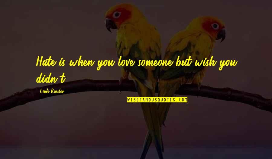 Ouama Quotes By Leah Raeder: Hate is when you love someone but wish Ouama Quotes By Leah Raeder: Hate is when you love someone but wish