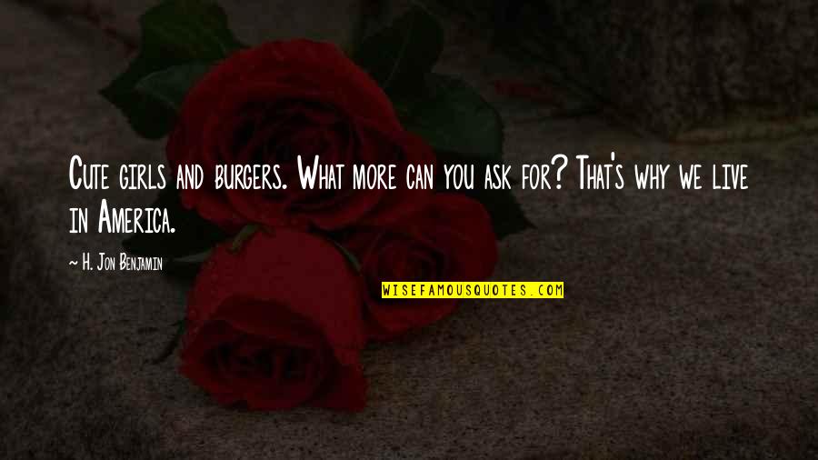 Ouardia Hamitouche Quotes By H. Jon Benjamin: Cute girls and burgers. What more can you