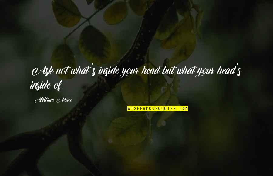 Ouardia Hamitouche Quotes By William Mace: Ask not what's inside your head but what