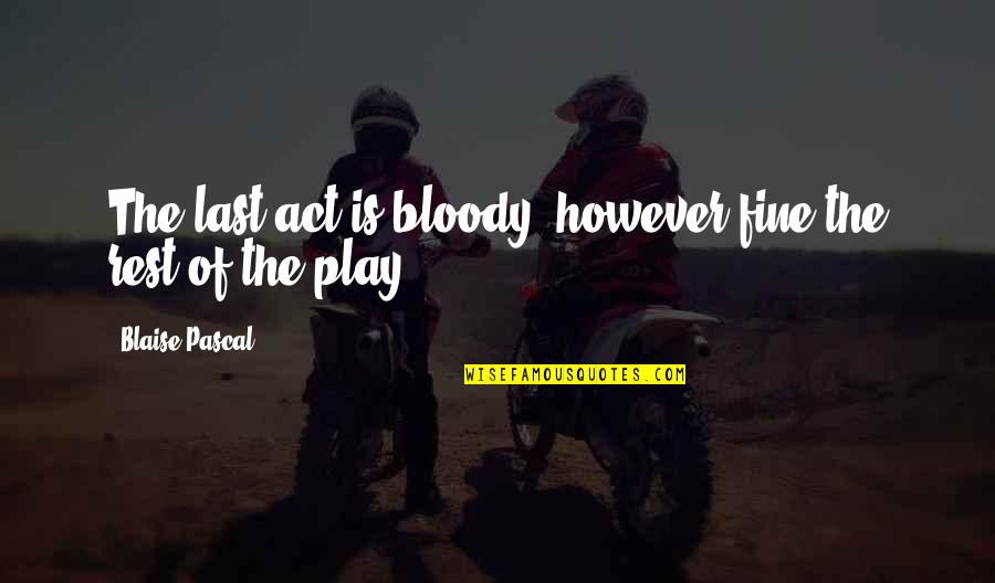 Ouardia Hamtouche Quotes By Blaise Pascal: The last act is bloody, however fine the Ouardia Hamtouche Quotes By Blaise Pascal: The last act is bloody, however fine the