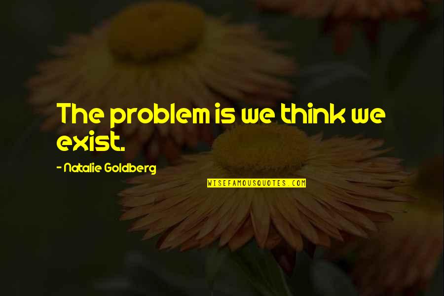 Ouardia Yermeche Quotes By Natalie Goldberg: The problem is we think we exist. Ouardia Yermeche Quotes By Natalie Goldberg: The problem is we think we exist.