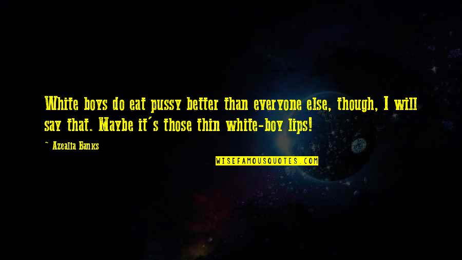 Ouarzazate Google Quotes By Azealia Banks: White boys do eat pussy better than everyone Ouarzazate Google Quotes By Azealia Banks: White boys do eat pussy better than everyone