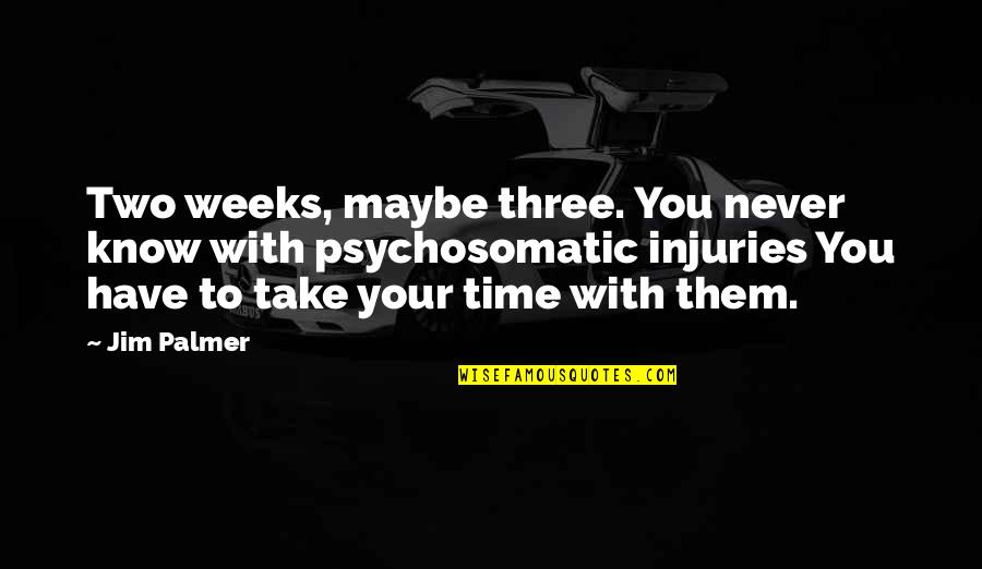 Ouasha Quotes By Jim Palmer: Two weeks, maybe three. You never know with