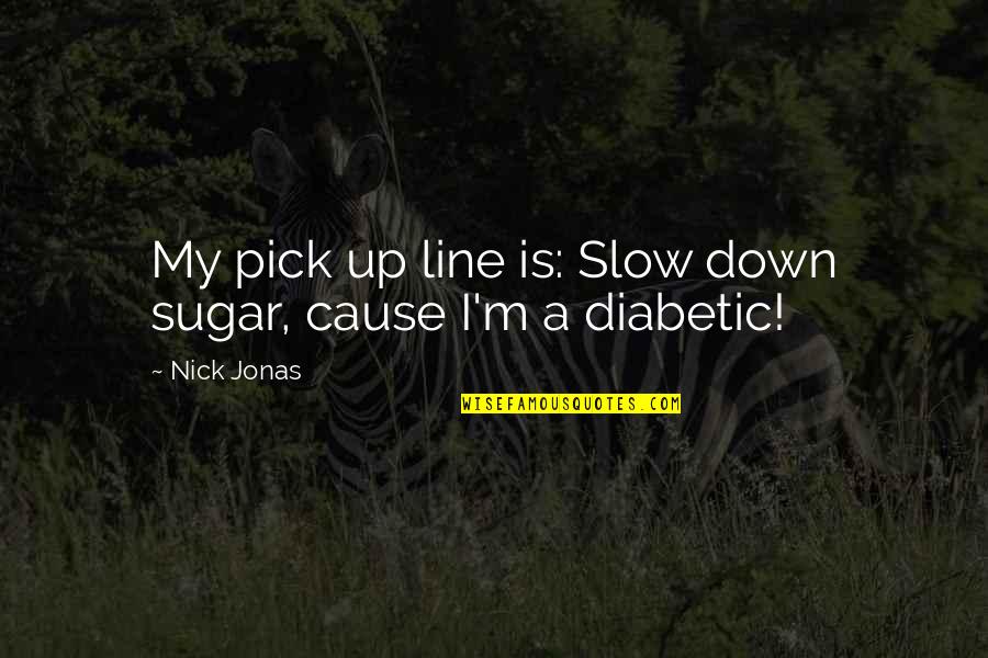 Ouatih Quotes By Nick Jonas: My pick up line is: Slow down sugar,