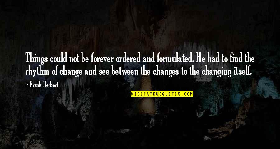 Ouaylen Quotes By Frank Herbert: Things could not be forever ordered and formulated. Ouaylen Quotes By Frank Herbert: Things could not be forever ordered and formulated.
