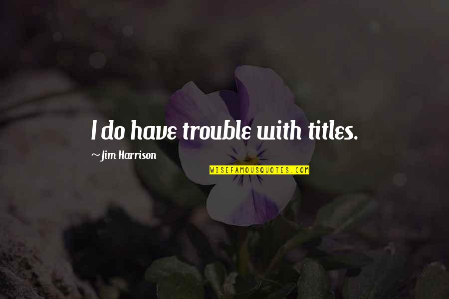 Oublier Conjugation Quotes By Jim Harrison: I do have trouble with titles. Oublier Conjugation Quotes By Jim Harrison: I do have trouble with titles.