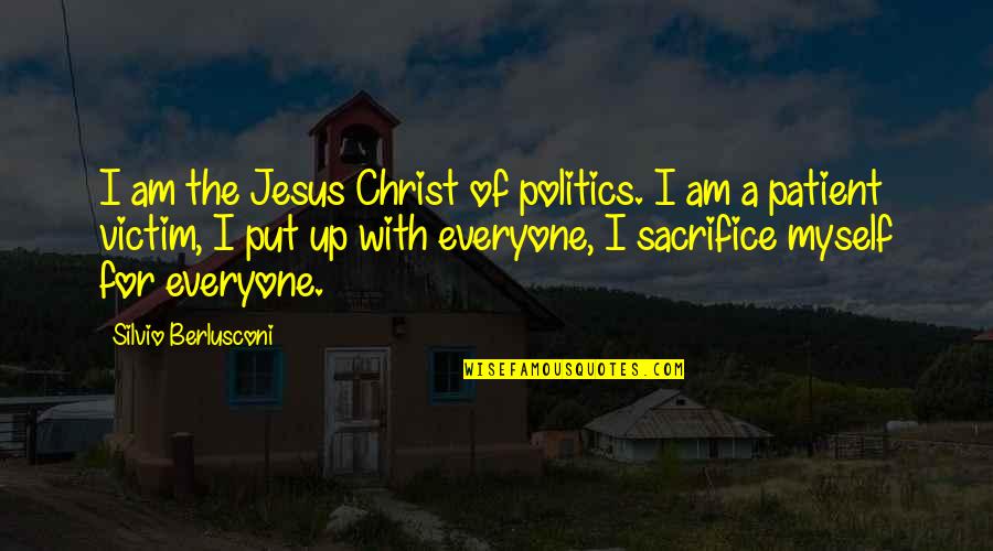 Oubliette Films Quotes By Silvio Berlusconi: I am the Jesus Christ of politics. I