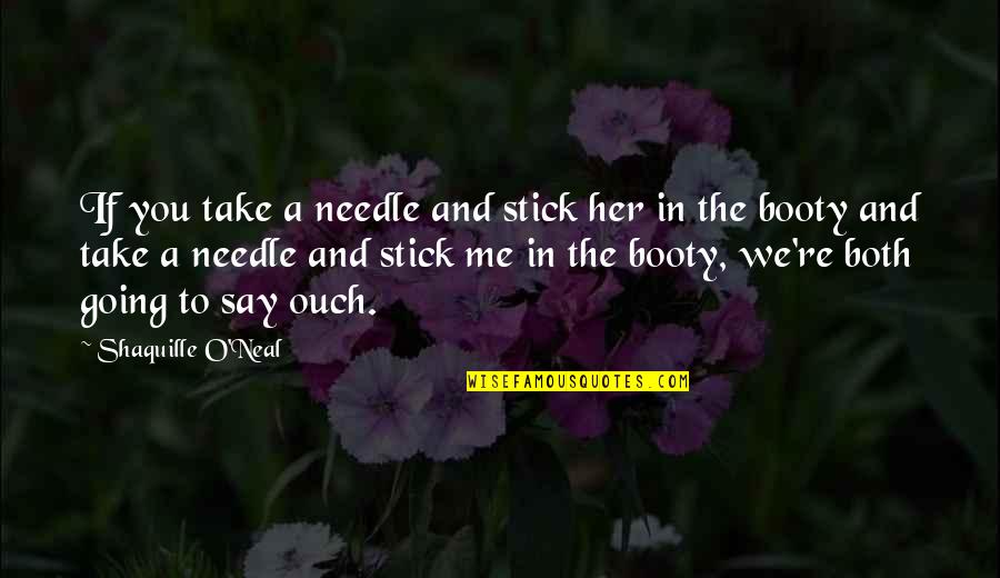 Ouch Quotes By Shaquille O'Neal: If you take a needle and stick her