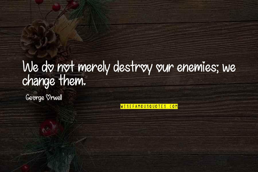Ouch That Hurt Quotes By George Orwell: We do not merely destroy our enemies; we