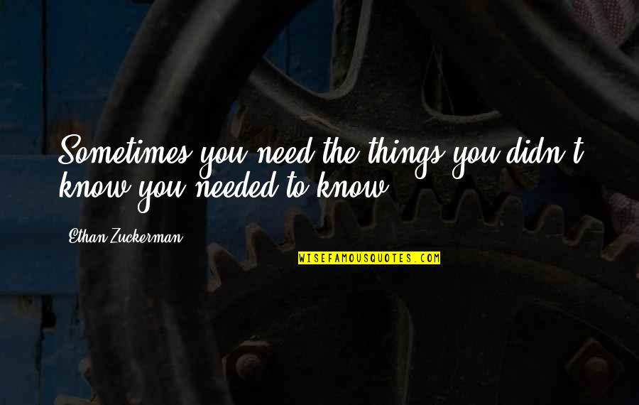 Ouchies Ice Quotes By Ethan Zuckerman: Sometimes you need the things you didn't know Ouchies Ice Quotes By Ethan Zuckerman: Sometimes you need the things you didn't know