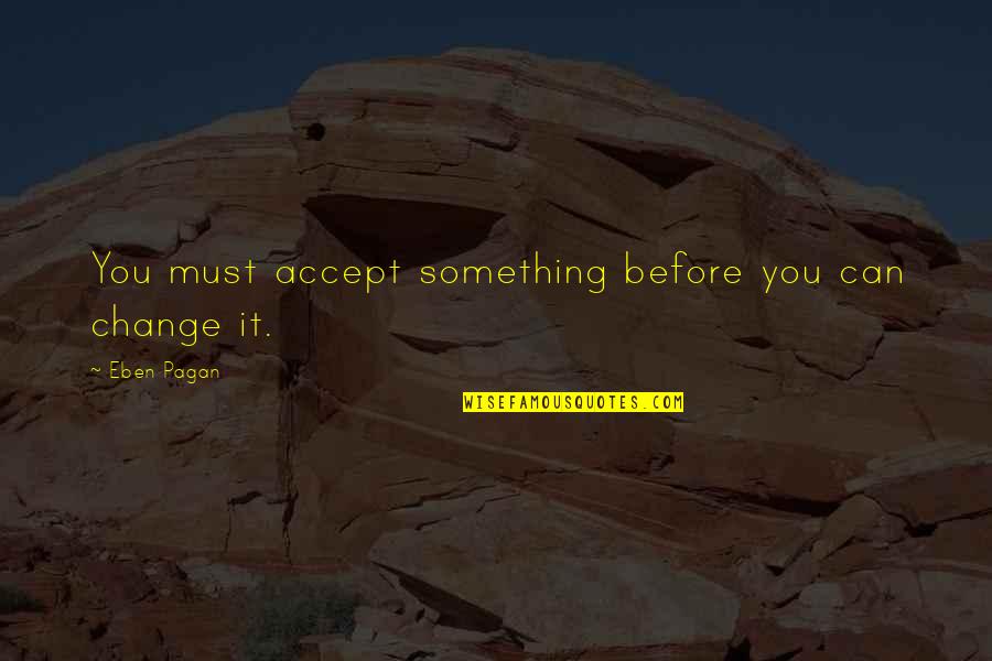 Oudenberg Quotes By Eben Pagan: You must accept something before you can change