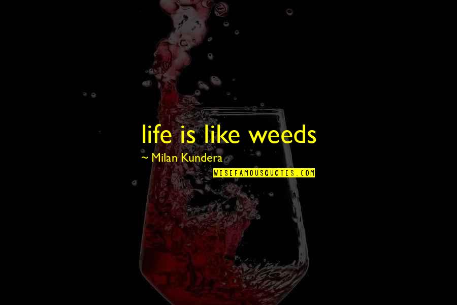 Oudendijk Quotes By Milan Kundera: life is like weeds