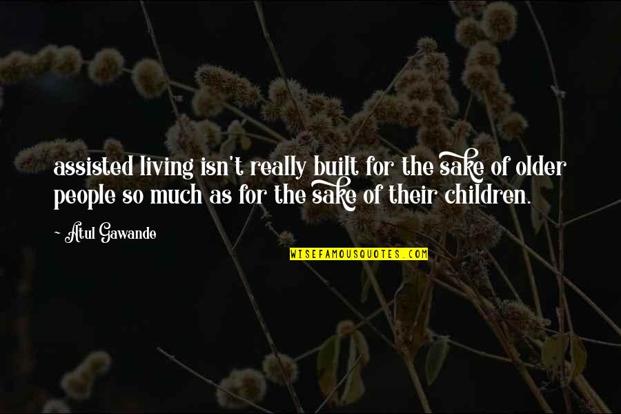 Oudolf Hummelo Quotes By Atul Gawande: assisted living isn't really built for the sake Oudolf Hummelo Quotes By Atul Gawande: assisted living isn't really built for the sake