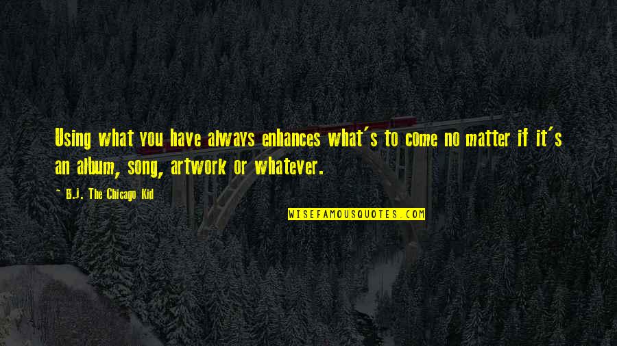 Oudy Bloch Quotes By B.J. The Chicago Kid: Using what you have always enhances what's to Oudy Bloch Quotes By B.J. The Chicago Kid: Using what you have always enhances what's to