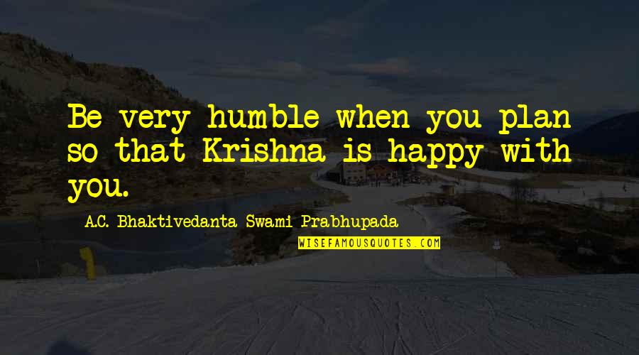 Ouedraogo P Quotes By A.C. Bhaktivedanta Swami Prabhupada: Be very humble when you plan so that Ouedraogo P Quotes By A.C. Bhaktivedanta Swami Prabhupada: Be very humble when you plan so that