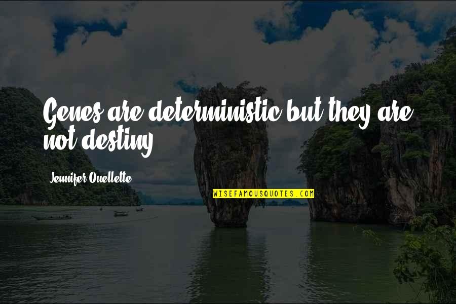 Ouellette Quotes By Jennifer Ouellette: Genes are deterministic but they are not destiny. Ouellette Quotes By Jennifer Ouellette: Genes are deterministic but they are not destiny.