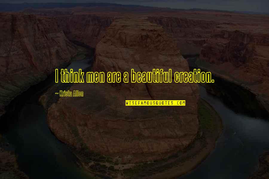 Ouellette Quotes By Krista Allen: I think men are a beautiful creation. Ouellette Quotes By Krista Allen: I think men are a beautiful creation.