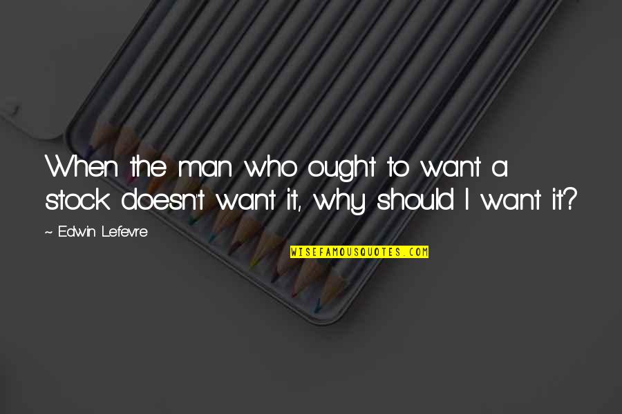 Ought Quotes By Edwin Lefevre: When the man who ought to want a