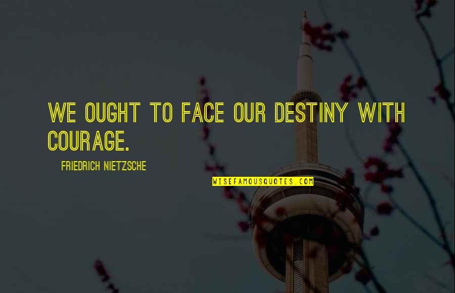 Ought Quotes By Friedrich Nietzsche: We ought to face our destiny with courage. Ought Quotes By Friedrich Nietzsche: We ought to face our destiny with courage.