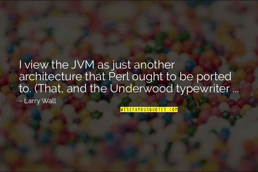 Ought Quotes By Larry Wall: I view the JVM as just another architecture Ought Quotes By Larry Wall: I view the JVM as just another architecture