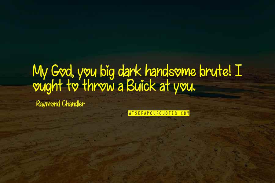 Ought Quotes By Raymond Chandler: My God, you big dark handsome brute! I