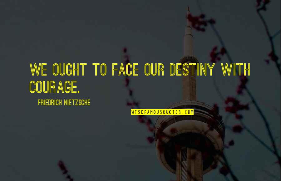 Ought To Quotes By Friedrich Nietzsche: We ought to face our destiny with courage.