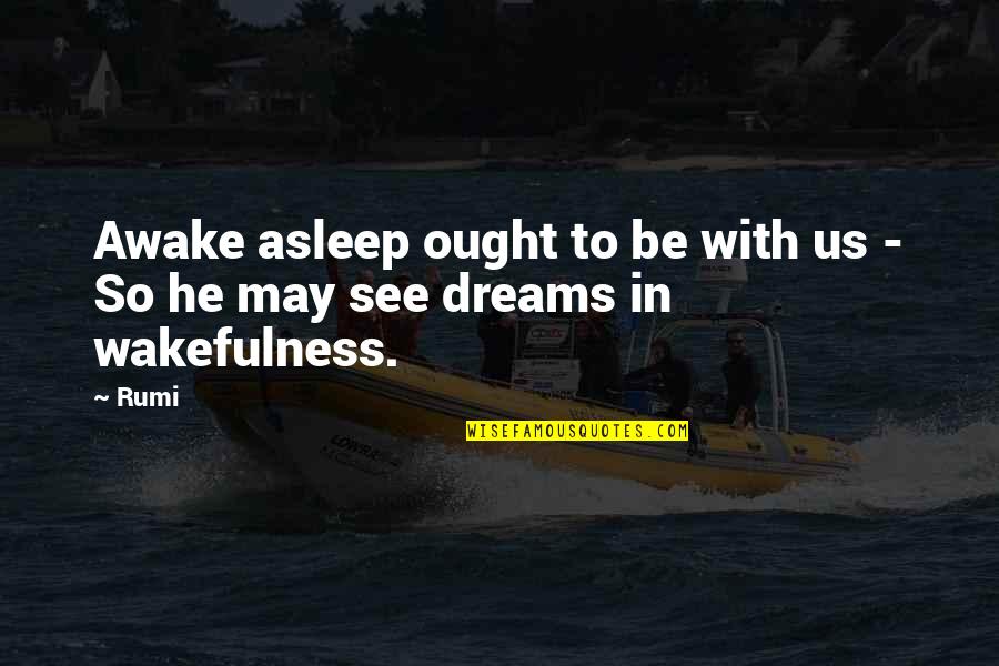 Ought To See Quotes By Rumi: Awake asleep ought to be with us -