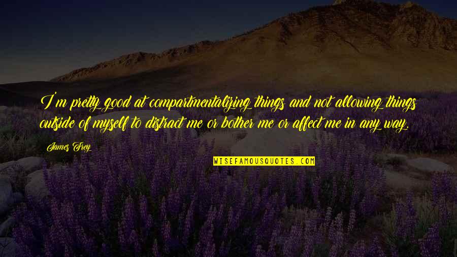 Oughterson Plantation Quotes By James Frey: I'm pretty good at compartmentalizing things and not Oughterson Plantation Quotes By James Frey: I'm pretty good at compartmentalizing things and not