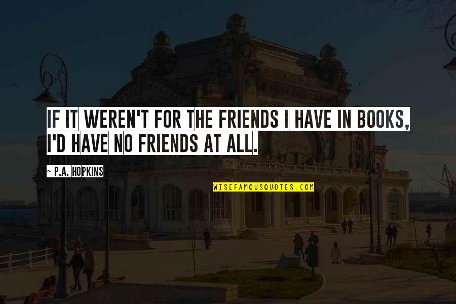 Oughtt Quotes By P.A. Hopkins: If it weren't for the friends I have