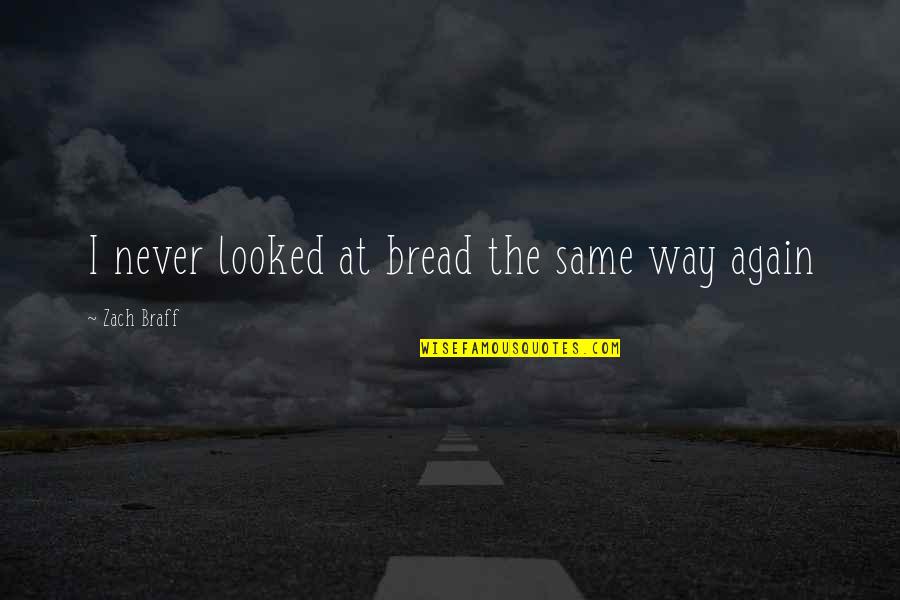 Oughtt Quotes By Zach Braff: I never looked at bread the same way Oughtt Quotes By Zach Braff: I never looked at bread the same way
