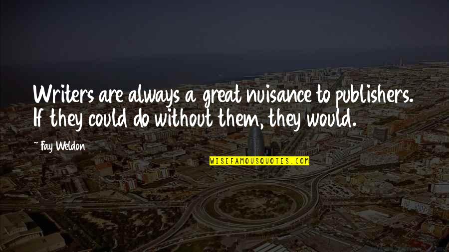 Ougi Oshino Quotes By Fay Weldon: Writers are always a great nuisance to publishers. Ougi Oshino Quotes By Fay Weldon: Writers are always a great nuisance to publishers.