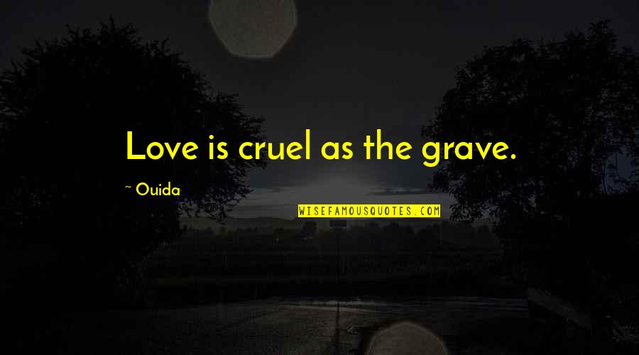 Ouida Quotes By Ouida: Love is cruel as the grave. Ouida Quotes By Ouida: Love is cruel as the grave.