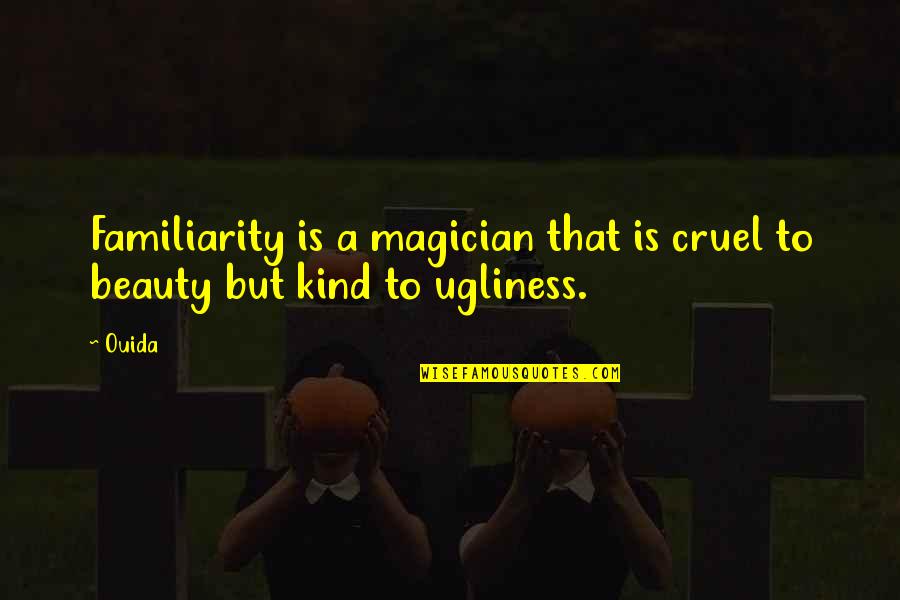 Ouida Quotes By Ouida: Familiarity is a magician that is cruel to