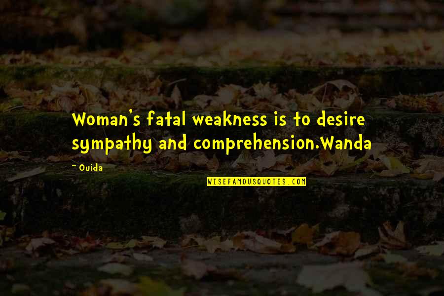 Ouida Quotes By Ouida: Woman's fatal weakness is to desire sympathy and