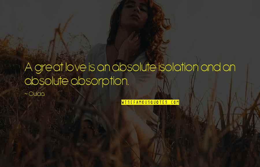 Ouida Quotes By Ouida: A great love is an absolute isolation and