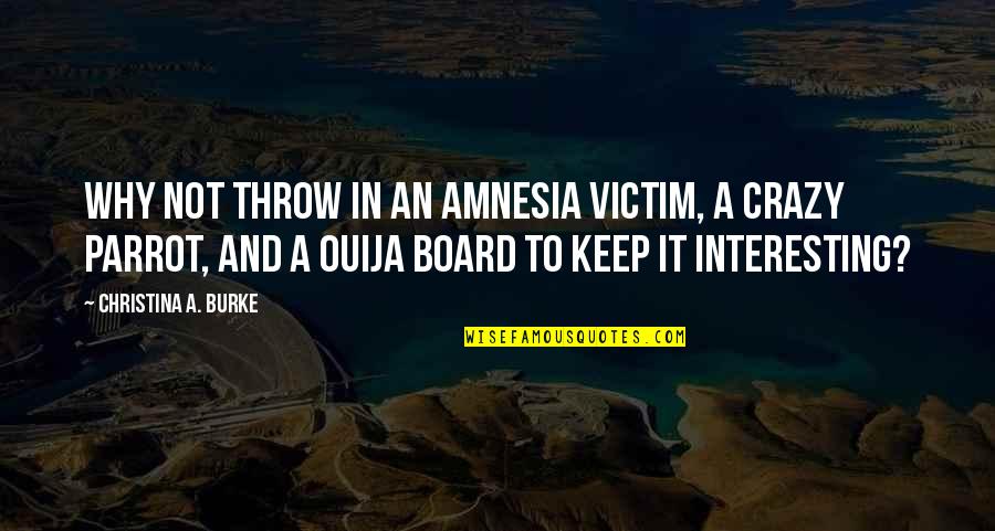 Ouija 2 Quotes By Christina A. Burke: Why not throw in an amnesia victim, a Ouija 2 Quotes By Christina A. Burke: Why not throw in an amnesia victim, a