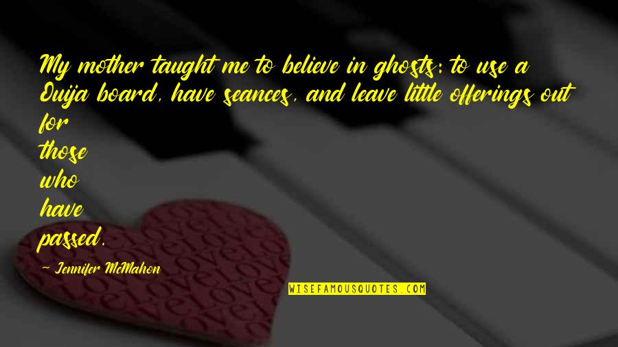 Ouija 2 Quotes By Jennifer McMahon: My mother taught me to believe in ghosts: Ouija 2 Quotes By Jennifer McMahon: My mother taught me to believe in ghosts: