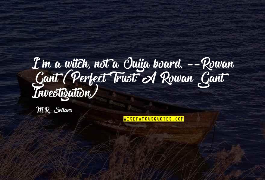Ouija 2 Quotes By M.R. Sellars: I'm a witch, not a Ouija board."--Rowan Gant Ouija 2 Quotes By M.R. Sellars: I'm a witch, not a Ouija board."--Rowan Gant