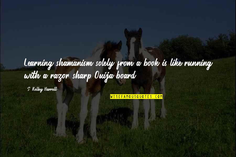 Ouija 2 Quotes By S. Kelley Harrell: Learning shamanism solely from a book is like Ouija 2 Quotes By S. Kelley Harrell: Learning shamanism solely from a book is like