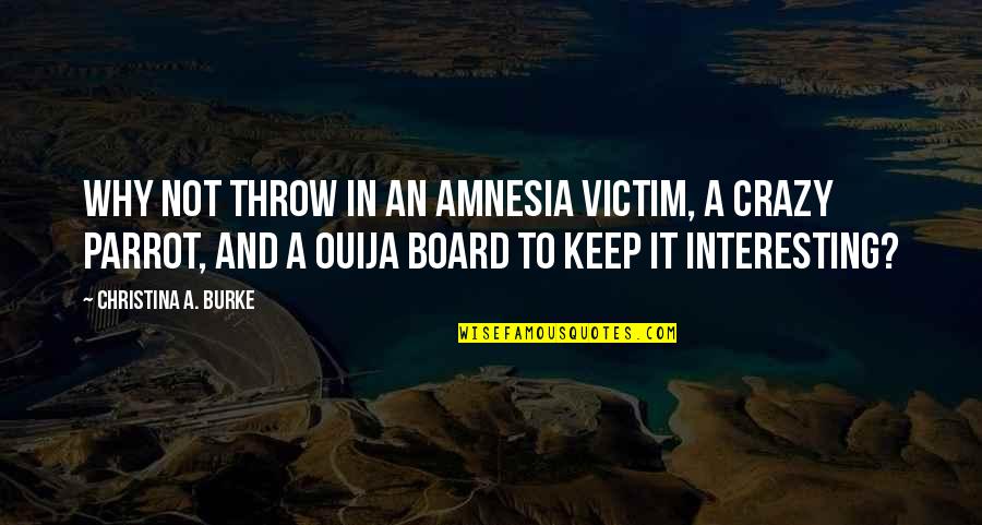 Ouija Board Quotes By Christina A. Burke: Why not throw in an amnesia victim, a