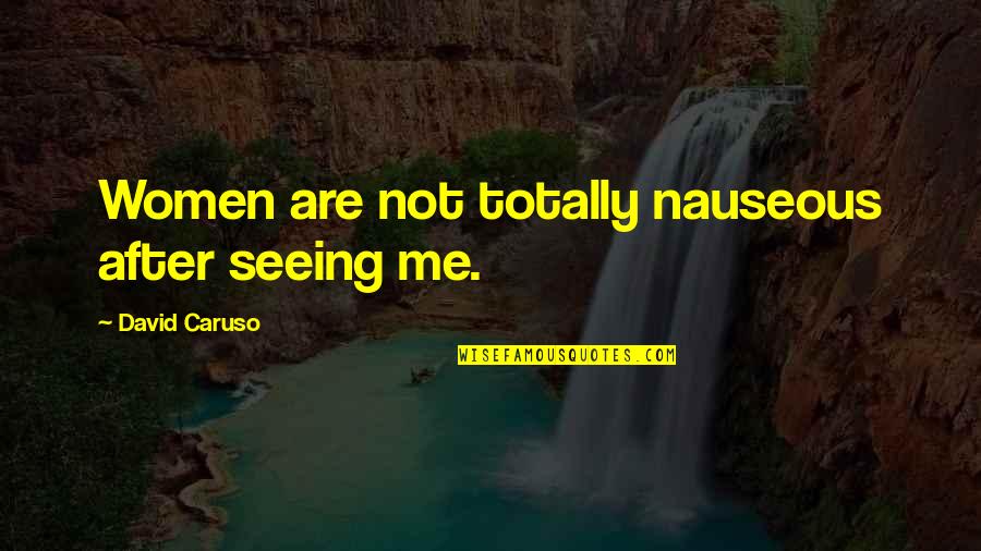 Ouimette Goldstein Quotes By David Caruso: Women are not totally nauseous after seeing me. Ouimette Goldstein Quotes By David Caruso: Women are not totally nauseous after seeing me.