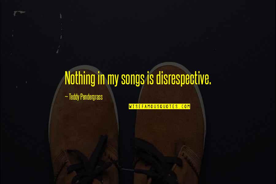 Ouiser Memes Quotes By Teddy Pendergrass: Nothing in my songs is disrespective.