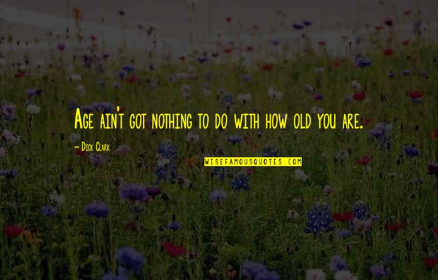Ouiser Quotes By Dick Clark: Age ain't got nothing to do with how Ouiser Quotes By Dick Clark: Age ain't got nothing to do with how