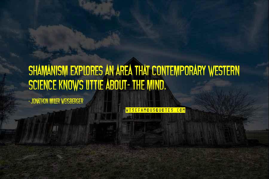 Ouiser Quotes By Jonathon Miller Weisberger: Shamanism explores an area that contemporary Western science Ouiser Quotes By Jonathon Miller Weisberger: Shamanism explores an area that contemporary Western science
