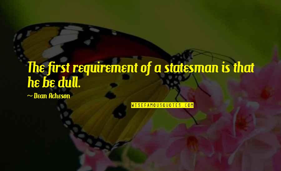 Ouisghian Quotes By Dean Acheson: The first requirement of a statesman is that