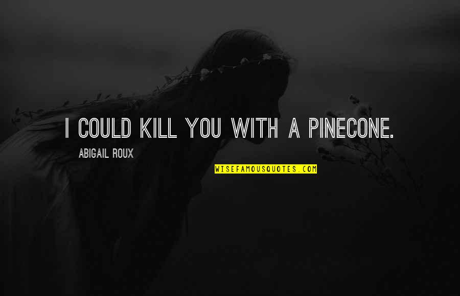 Oulad Hriz Quotes By Abigail Roux: I could kill you with a pinecone. Oulad Hriz Quotes By Abigail Roux: I could kill you with a pinecone.