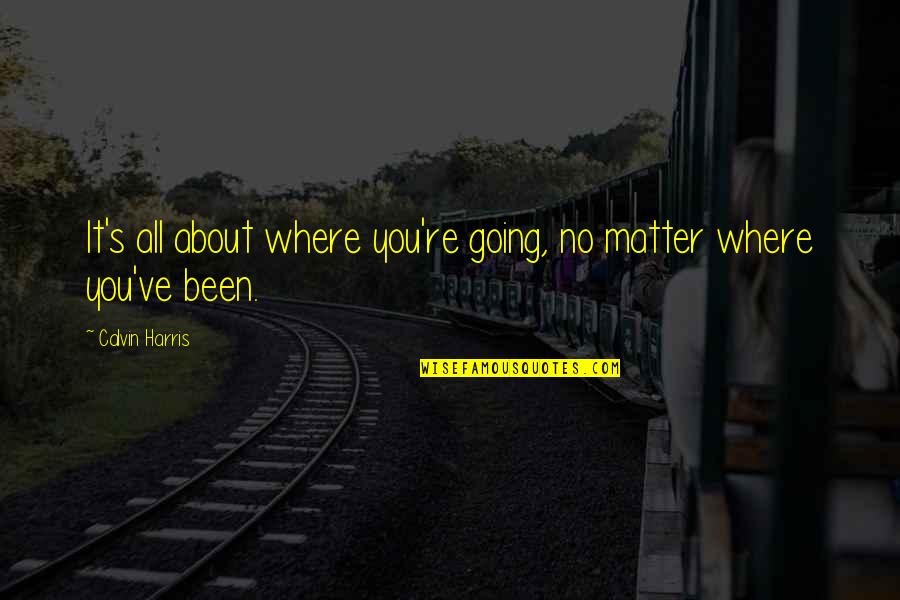 Oulad Hriz Quotes By Calvin Harris: It's all about where you're going, no matter Oulad Hriz Quotes By Calvin Harris: It's all about where you're going, no matter