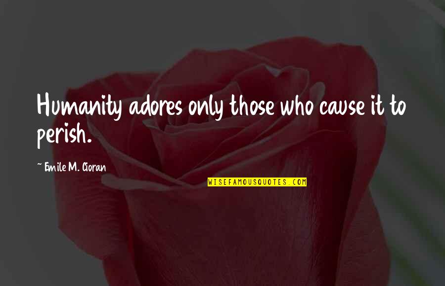 Ouled Haddadj Quotes By Emile M. Cioran: Humanity adores only those who cause it to Ouled Haddadj Quotes By Emile M. Cioran: Humanity adores only those who cause it to