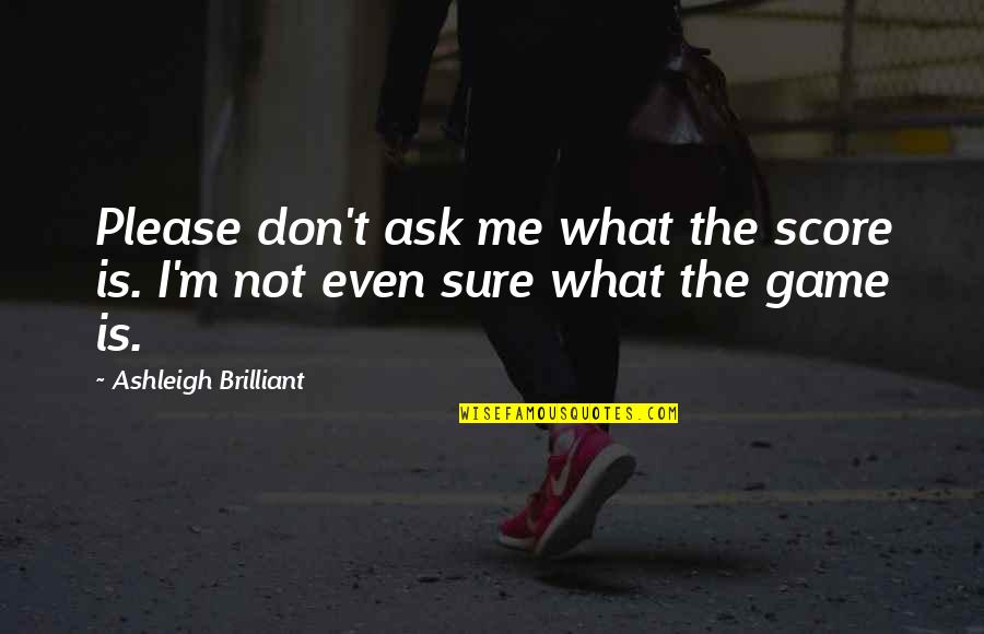 Oulia Quotes By Ashleigh Brilliant: Please don't ask me what the score is. Oulia Quotes By Ashleigh Brilliant: Please don't ask me what the score is.