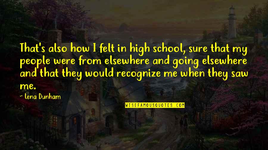 Oulu Quotes By Lena Dunham: That's also how I felt in high school, Oulu Quotes By Lena Dunham: That's also how I felt in high school,
